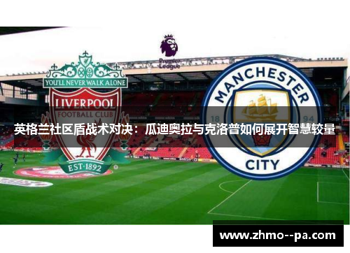 英格兰社区盾战术对决：瓜迪奥拉与克洛普如何展开智慧较量