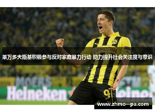 莱万多夫斯基积极参与反对家庭暴力行动 助力提升社会关注度与意识