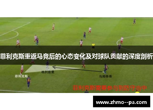 菲利克斯重返马竞后的心态变化及对球队贡献的深度剖析