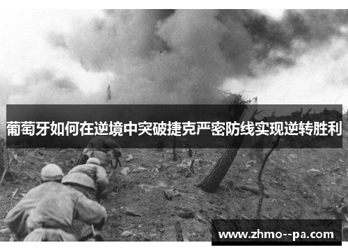 葡萄牙如何在逆境中突破捷克严密防线实现逆转胜利