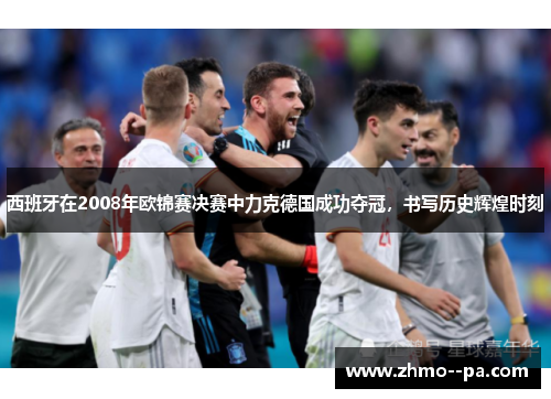 西班牙在2008年欧锦赛决赛中力克德国成功夺冠，书写历史辉煌时刻