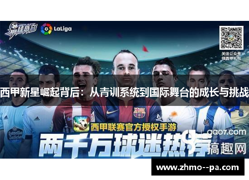 西甲新星崛起背后：从青训系统到国际舞台的成长与挑战