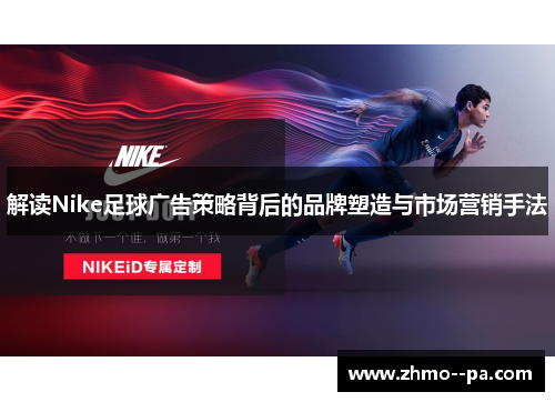 解读Nike足球广告策略背后的品牌塑造与市场营销手法 解读Nike足球广告策略背后的品牌塑造与市场营销手法