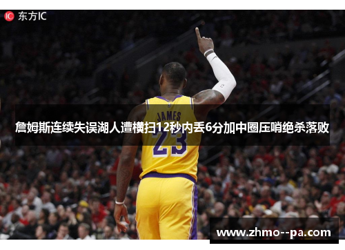 詹姆斯连续失误湖人遭横扫12秒内丢6分加中圈压哨绝杀落败 詹姆斯连续失误湖人遭横扫12秒内丢6分加中圈压哨绝杀落败