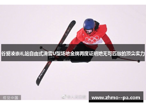 谷爱凌崇礼站自由式滑雪U型场地金牌再度证明她无可匹敌的顶尖实力 谷爱凌崇礼站自由式滑雪U型场地金牌再度证明她无可匹敌的顶尖实力