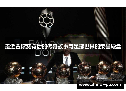 走近金球奖背后的传奇故事与足球世界的荣誉殿堂 走近金球奖背后的传奇故事与足球世界的荣誉殿堂