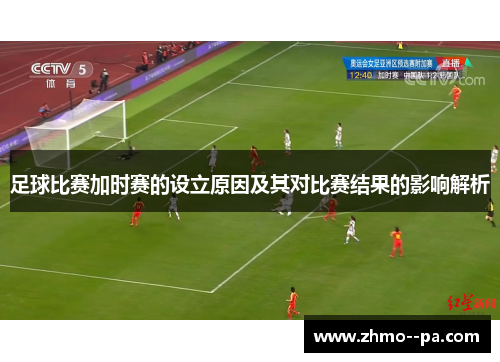 足球比赛加时赛的设立原因及其对比赛结果的影响解析