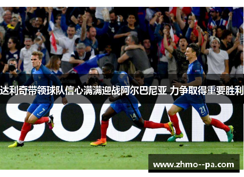 达利奇带领球队信心满满迎战阿尔巴尼亚 力争取得重要胜利 达利奇带领球队信心满满迎战阿尔巴尼亚 力争取得重要胜利