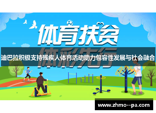 迪巴拉积极支持残疾人体育活动助力包容性发展与社会融合 迪巴拉积极支持残疾人体育活动助力包容性发展与社会融合