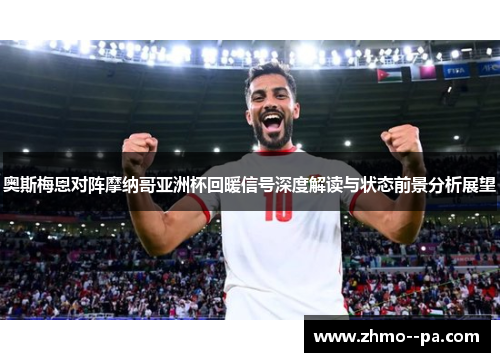 奥斯梅恩对阵摩纳哥亚洲杯回暖信号深度解读与状态前景分析展望 奥斯梅恩对阵摩纳哥亚洲杯回暖信号深度解读与状态前景分析展望