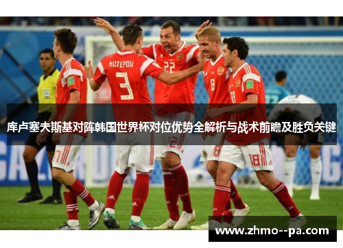 库卢塞夫斯基对阵韩国世界杯对位优势全解析与战术前瞻及胜负关键 库卢塞夫斯基对阵韩国世界杯对位优势全解析与战术前瞻及胜负关键