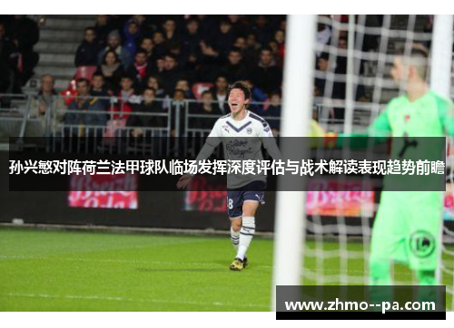 孙兴慜对阵荷兰法甲球队临场发挥深度评估与战术解读表现趋势前瞻