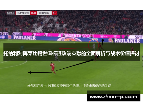 托纳利对阵莱比锡世俱杯进攻端贡献的全面解析与战术价值探讨 托纳利对阵莱比锡世俱杯进攻端贡献的全面解析与战术价值探讨