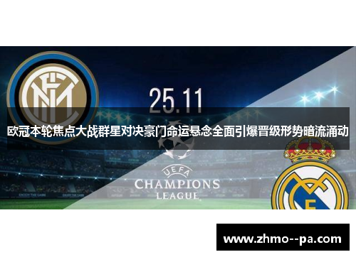 欧冠本轮焦点大战群星对决豪门命运悬念全面引爆晋级形势暗流涌动