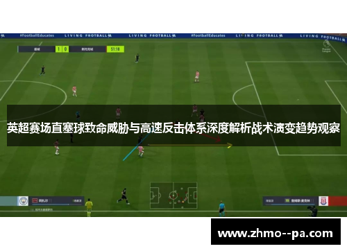 英超赛场直塞球致命威胁与高速反击体系深度解析战术演变趋势观察