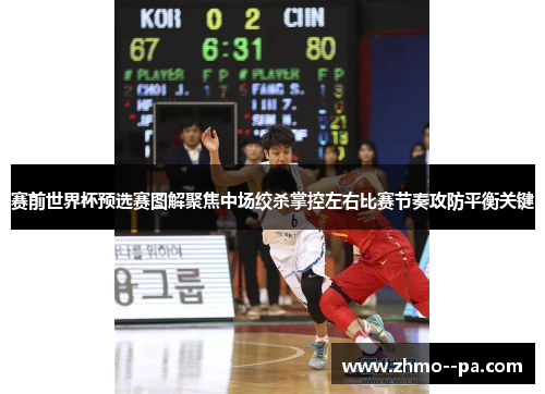 赛前世界杯预选赛图解聚焦中场绞杀掌控左右比赛节奏攻防平衡关键