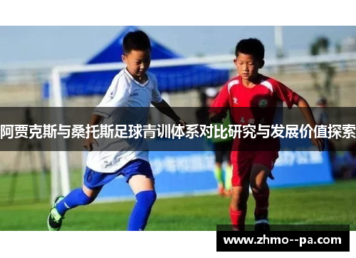 阿贾克斯与桑托斯足球青训体系对比研究与发展价值探索 阿贾克斯与桑托斯足球青训体系对比研究与发展价值探索