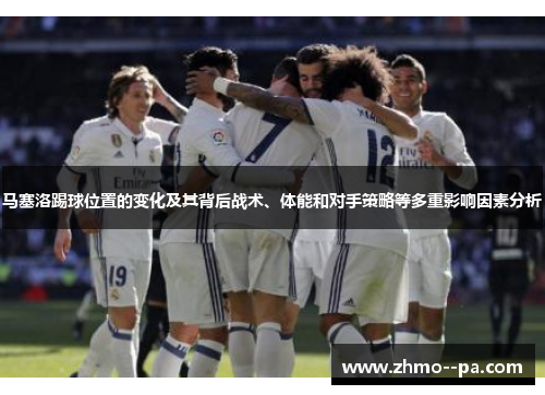 马塞洛踢球位置的变化及其背后战术、体能和对手策略等多重影响因素分析 马塞洛踢球位置的变化及其背后战术、体能和对手策略等多重影响因素分析
