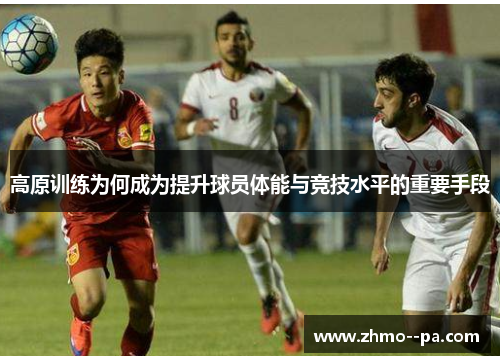 高原训练为何成为提升球员体能与竞技水平的重要手段 高原训练为何成为提升球员体能与竞技水平的重要手段