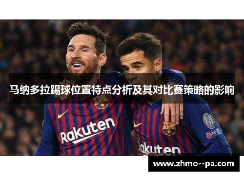 马纳多拉踢球位置特点分析及其对比赛策略的影响 马纳多拉踢球位置特点分析及其对比赛策略的影响