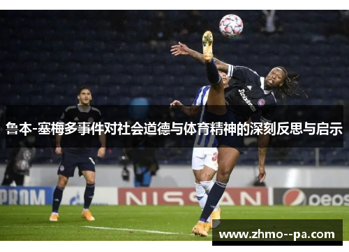 鲁本-塞梅多事件对社会道德与体育精神的深刻反思与启示 鲁本-塞梅多事件对社会道德与体育精神的深刻反思与启示
