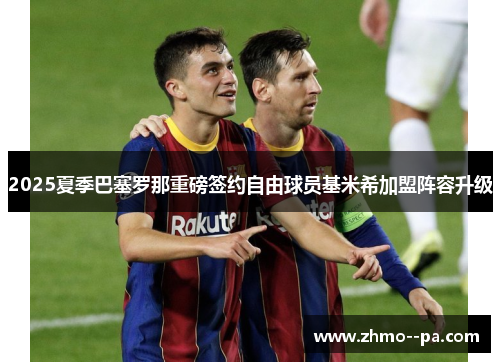 2025夏季巴塞罗那重磅签约自由球员基米希加盟阵容升级 2025夏季巴塞罗那重磅签约自由球员基米希加盟阵容升级