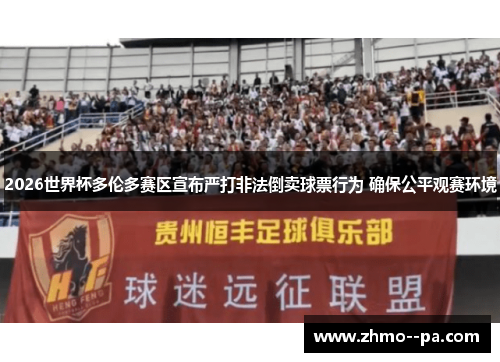 2026世界杯多伦多赛区宣布严打非法倒卖球票行为 确保公平观赛环境 2026世界杯多伦多赛区宣布严打非法倒卖球票行为 确保公平观赛环境