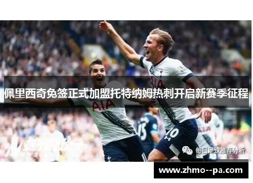 佩里西奇免签正式加盟托特纳姆热刺开启新赛季征程