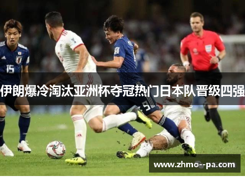 伊朗爆冷淘汰亚洲杯夺冠热门日本队晋级四强