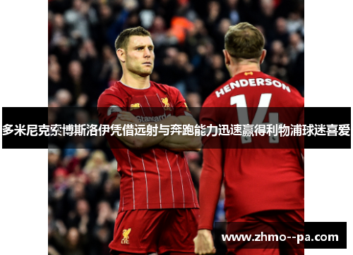 多米尼克索博斯洛伊凭借远射与奔跑能力迅速赢得利物浦球迷喜爱 多米尼克索博斯洛伊凭借远射与奔跑能力迅速赢得利物浦球迷喜爱