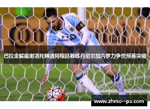 巴拉圭解雇谢洛托聘请阿根廷教练丹尼尔加内罗力争世预赛突破