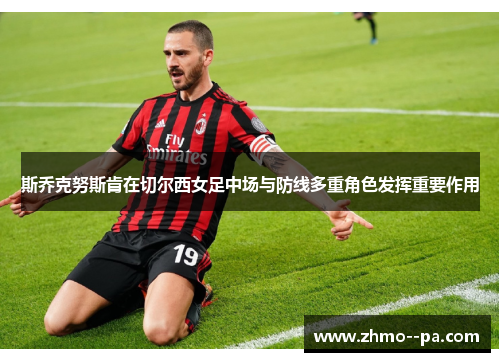 斯乔克努斯肯在切尔西女足中场与防线多重角色发挥重要作用 斯乔克努斯肯在切尔西女足中场与防线多重角色发挥重要作用