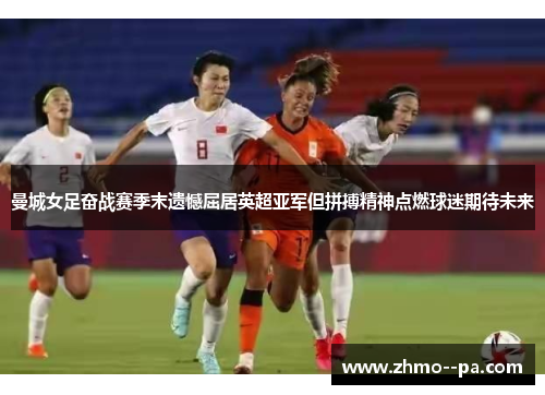 曼城女足奋战赛季末遗憾屈居英超亚军但拼搏精神点燃球迷期待未来