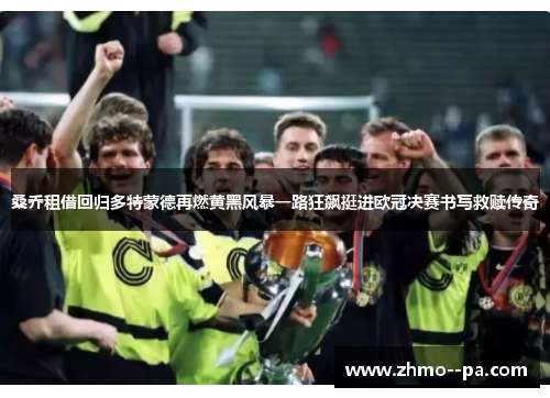 桑乔租借回归多特蒙德再燃黄黑风暴一路狂飙挺进欧冠决赛书写救赎传奇 桑乔租借回归多特蒙德再燃黄黑风暴一路狂飙挺进欧冠决赛书写救赎传奇