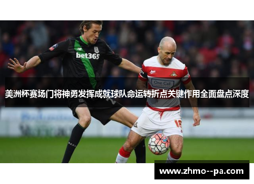 美洲杯赛场门将神勇发挥成就球队命运转折点关键作用全面盘点深度