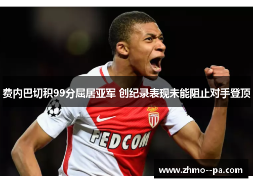 费内巴切积99分屈居亚军 创纪录表现未能阻止对手登顶 费内巴切积99分屈居亚军 创纪录表现未能阻止对手登顶