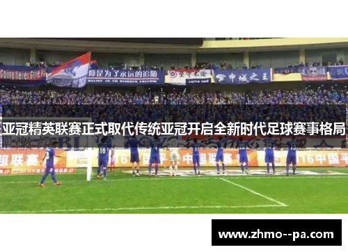 亚冠精英联赛正式取代传统亚冠开启全新时代足球赛事格局 亚冠精英联赛正式取代传统亚冠开启全新时代足球赛事格局