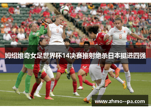 姆绍维奇女足世界杯14决赛推射绝杀日本挺进四强