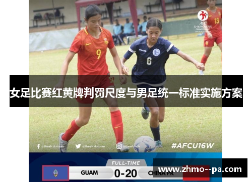 女足比赛红黄牌判罚尺度与男足统一标准实施方案