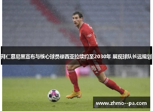 拜仁慕尼黑宣布与核心球员穆西亚拉续约至2030年 展现球队长远规划