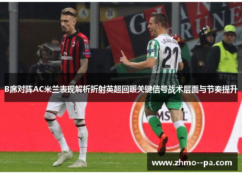 B席对阵AC米兰表现解析折射英超回暖关键信号战术层面与节奏提升
