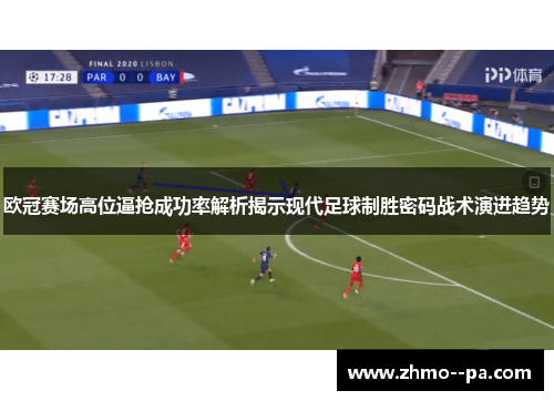 欧冠赛场高位逼抢成功率解析揭示现代足球制胜密码战术演进趋势