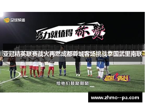 亚冠精英联赛战火再燃成都蓉城客场挑战泰国武里南联 亚冠精英联赛战火再燃成都蓉城客场挑战泰国武里南联