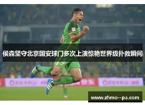 侯森坚守北京国安球门多次上演惊艳世界级扑救瞬间