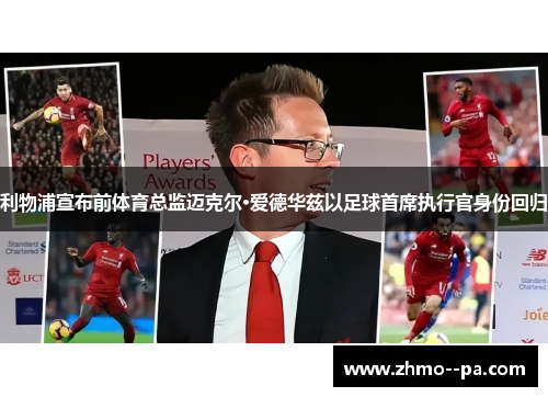 利物浦宣布前体育总监迈克尔·爱德华兹以足球首席执行官身份回归