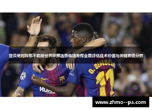 登贝莱对阵那不勒斯世界杯预选赛临场发挥全面评估战术价值与关键表现分析 登贝莱对阵那不勒斯世界杯预选赛临场发挥全面评估战术价值与关键表现分析
