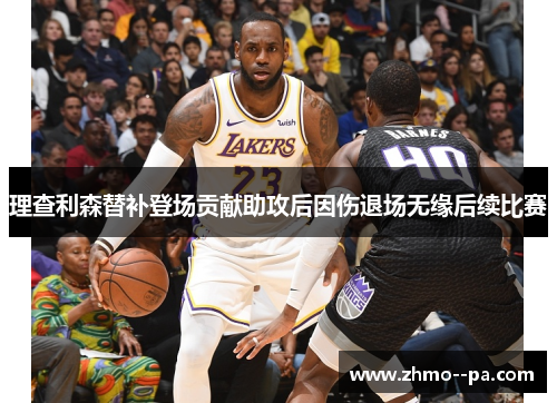 理查利森替补登场贡献助攻后因伤退场无缘后续比赛 理查利森替补登场贡献助攻后因伤退场无缘后续比赛