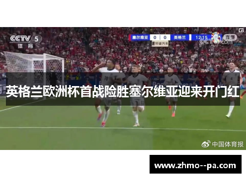 英格兰欧洲杯首战险胜塞尔维亚迎来开门红 英格兰欧洲杯首战险胜塞尔维亚迎来开门红