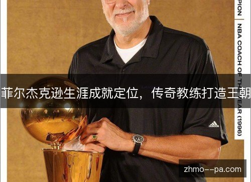菲尔杰克逊生涯成就定位，传奇教练打造王朝